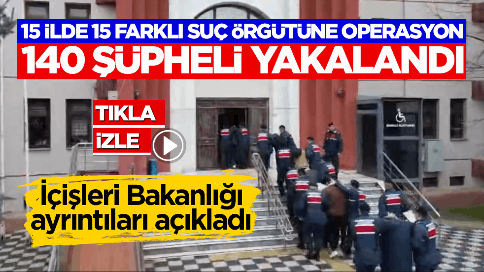 İçişleri Bakanlığı açıkladı: 15 ilde 15 farklı suç örgütüne operasyon! 140 şüpheli yakalandı!