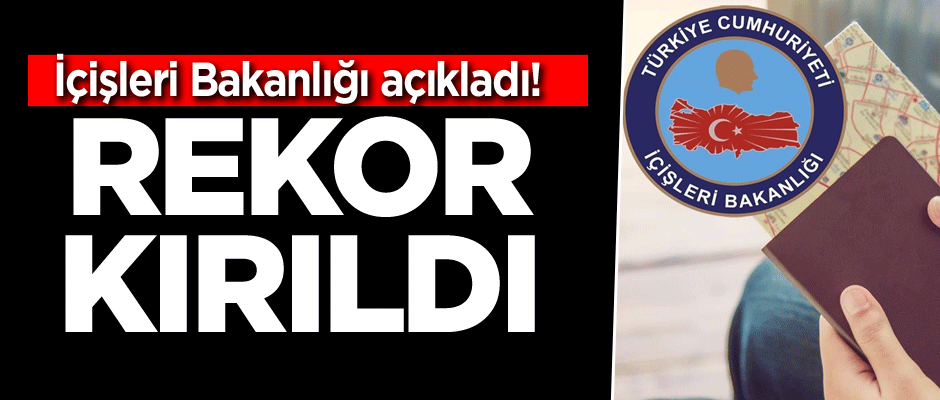 İçişleri Bakanlığı açıkladı! Rekor kırıldı