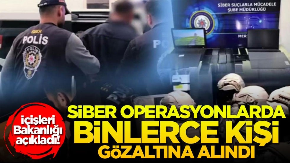 İçişleri Bakanlığı açıkladı! Siber operasyonlarda binlerce kişi gözaltına alındı