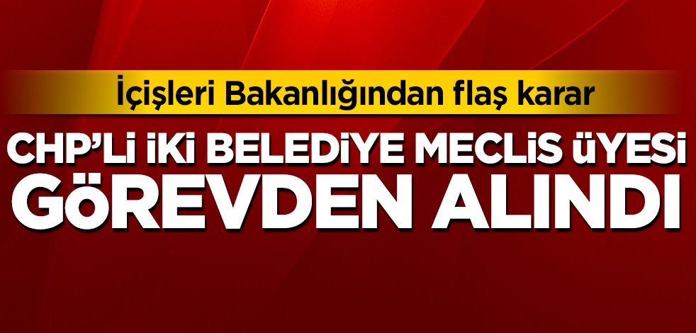 İçişleri Bakanlığı, CHP'li iki belediye meclis üyesini görevden aldı