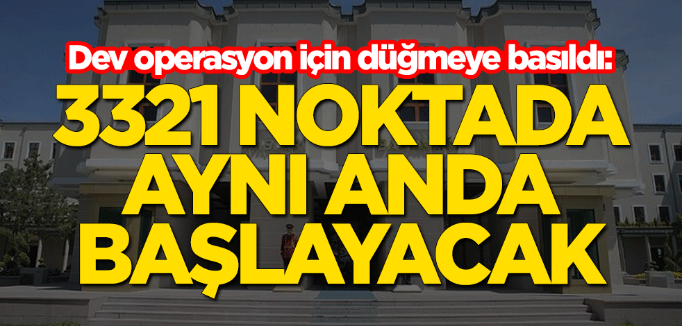 İçişleri Bakanlığı dev operasyon için düğmeye bastı: 3321 noktada aynı anda başlayacak