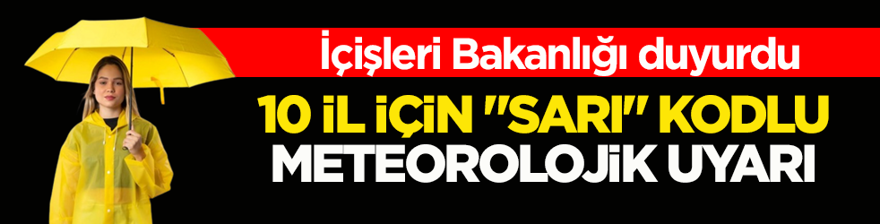 İçişleri Bakanlığı duyurdu! 10 il için ‘sarı’ kodlu meteorolojik uyarı