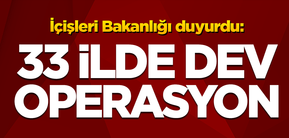İçişleri Bakanlığı duyurdu: 33 ilde dev operasyon! 267 kişi gözaltına alındı
