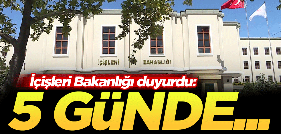 İçişleri Bakanlığı duyurdu: 5 günde...