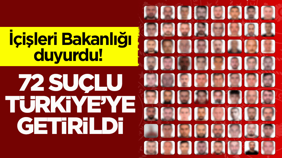 İçişleri Bakanlığı duyurdu! 72 suçlu Türkiye’ye getirildi