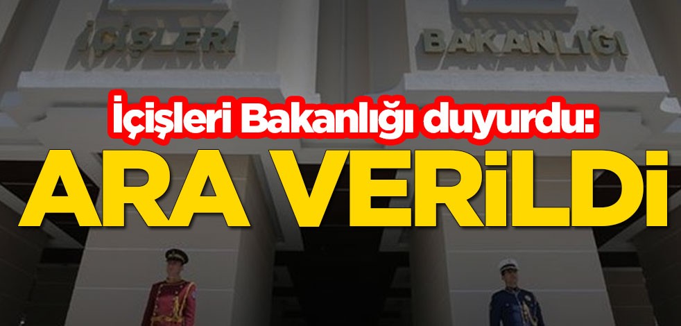 İçişleri Bakanlığı duyurdu: Ara verildi