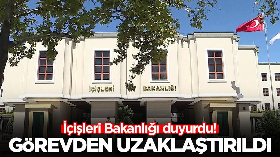 İçişleri Bakanlığı duyurdu: Görevden uzaklaştırıldı
