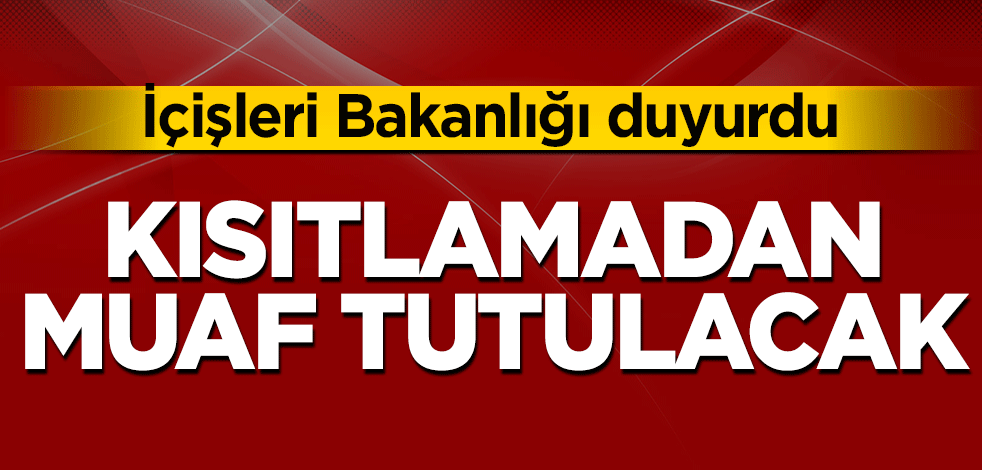 İçişleri Bakanlığı duyurdu, Kısıtlamadan muaf tutulacaklar