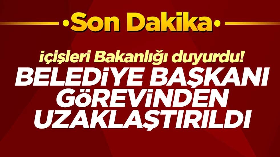 İçişleri Bakanlığı duyurdu! Belediye Başkanı görevinden uzaklaştırıldı