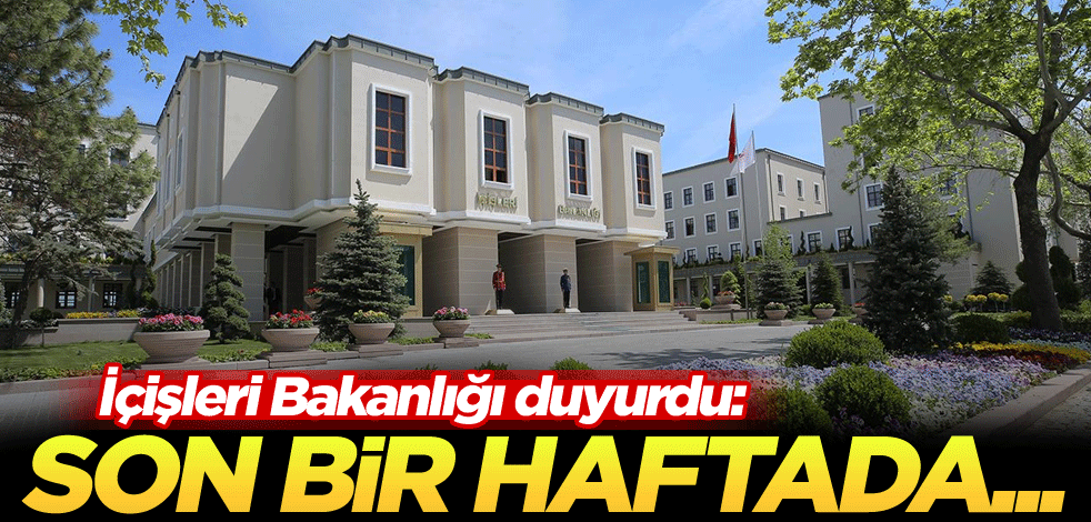 İçişleri Bakanlığı duyurdu: Son bir haftada...