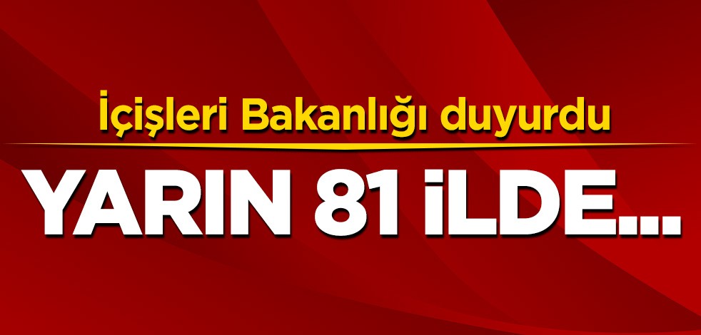 İçişleri Bakanlığı duyurdu! Yarın 81 ilde...