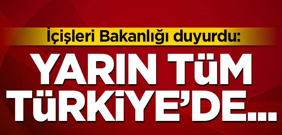İçişleri Bakanlığı duyurdu: Yarın tüm Türkiye'de...