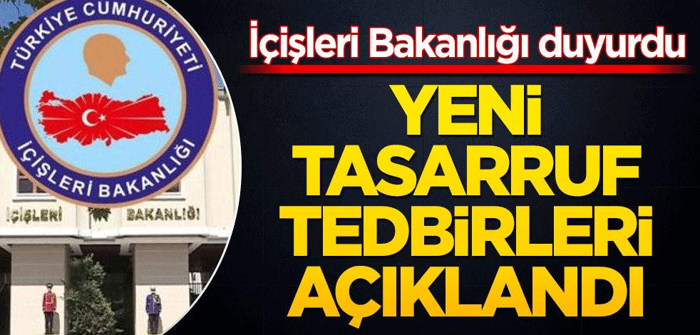 İçişleri Bakanlığı duyurdu! Yeni tasarruf tedbirleri açıklandı