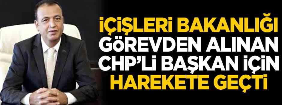 İçişleri Bakanlığı, görevden alınan CHP'li başkan için harekete geçti