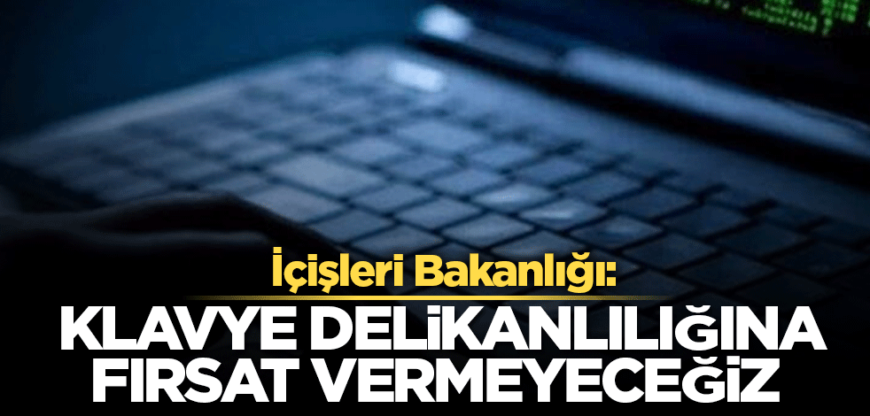 İçişleri Bakanlığı: Klavye delikanlılığına fırsat vermeyeceğiz