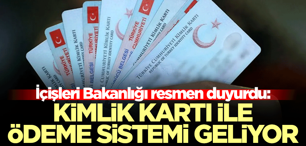 İçişleri Bakanlığı resmen duyurdu: Kimlik kartı ile ödeme sistemi geliyor
