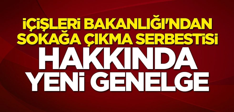İçişleri Bakanlığı sokağa çıkma serbestisi genelgesini 81 ile gönderdi