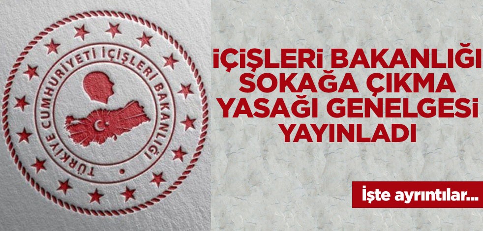 İçişleri Bakanlığı, sokağa çıkma yasağı genelgesi yayınladı