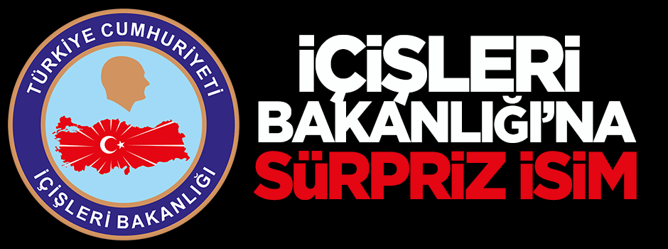 İçişleri Bakanlığı'na sürpriz isim