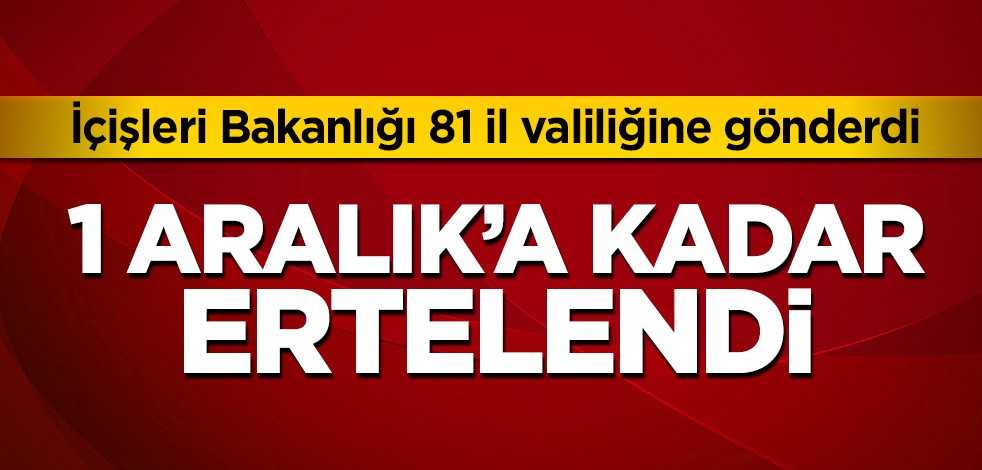 İçişleri Bakanlığı'nca 81 il valiliğine gönderildi! 1 Aralık'a kadar ertelendi