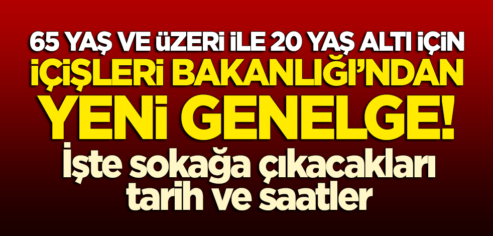 İçişleri Bakanlığı'ndan 65 yaş üstü ve 20 yaş altı için yeni genelge! İşte sokağa çıkabilecekleri tarih ve saatler!
