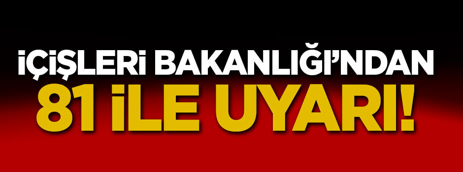 İçişleri Bakanlığı'ndan 81 ile uyarı!