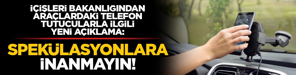 İçişleri Bakanlığından araçlardaki telefon tutucularla ilgili yeni açıklama: Spekülasyonlara inanmayın!