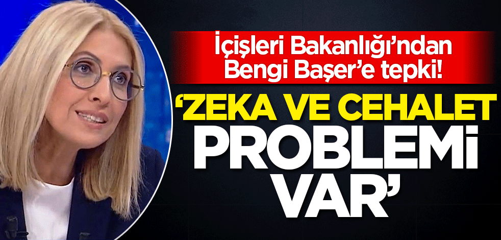 İçişleri Bakanlığı'ndan Bengi Başer'e sert tepki! 'Hanımefendinin zeka ve cehalet problemi var'