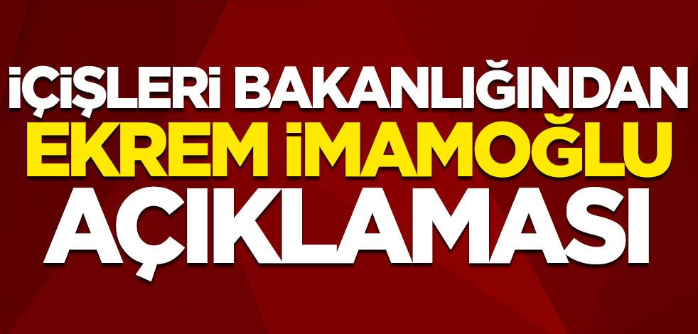 İçişleri Bakanlığından Ekrem İmamoğlu açıklaması