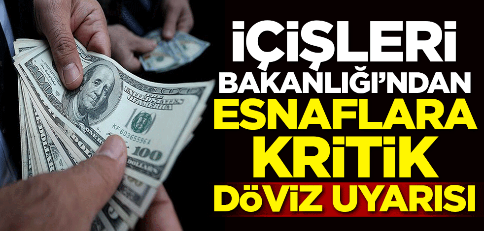 İçişleri Bakanlığı'ndan esnaflara kritik döviz uyarısı!