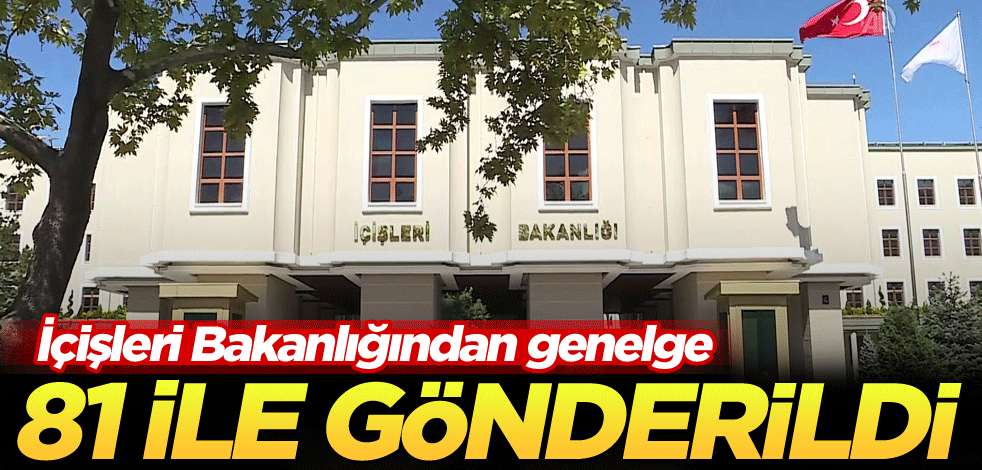 İçişleri Bakanlığından genelge! 81 ile gönderildi