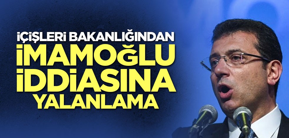 İçişleri Bakanlığından İmamoğlu iddiasına yalanlama