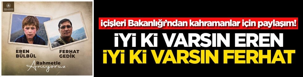 İçişleri Bakanlığı’ndan kahramanlar için paylaşım! İyi ki varsın Eren iyi ki varsın Ferhat