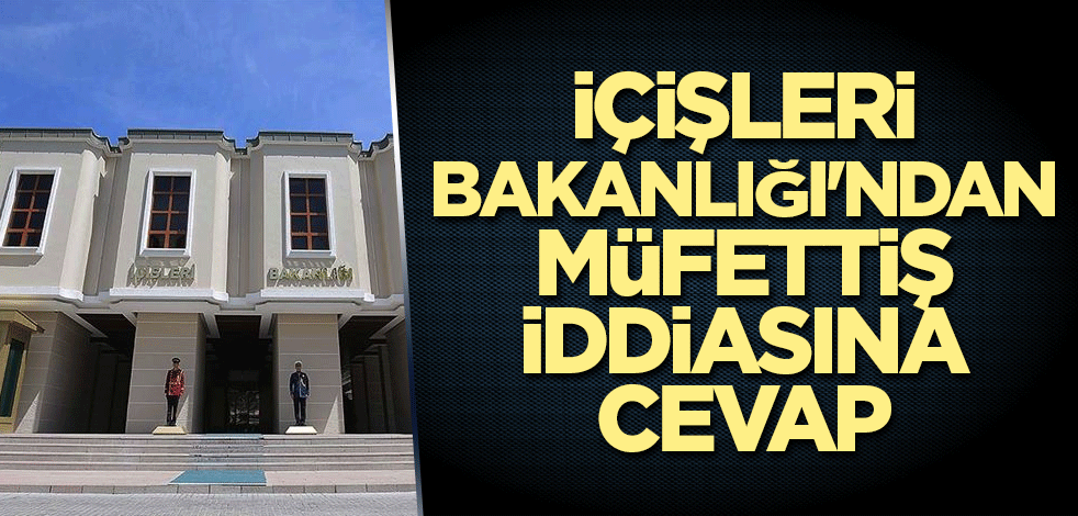 İçişleri Bakanlığı'ndan müfettiş iddiasına cevap