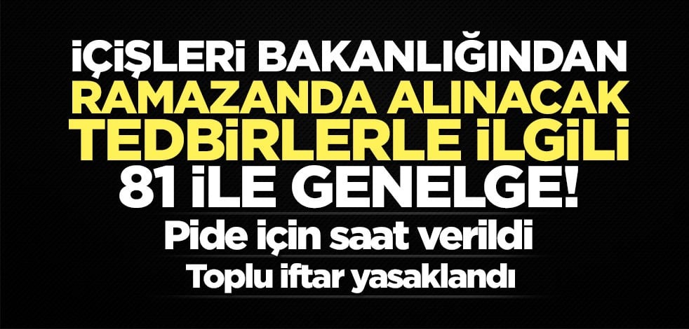 İçişleri Bakanlığından ramazanda alınacak tedbirlerle ilgili 81 ile genelge!