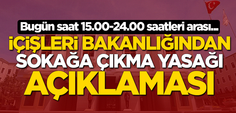 İçişleri Bakanlığından sokağa çıkma yasağı açıklaması