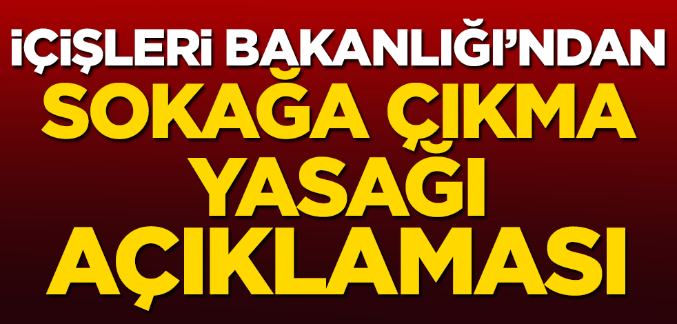 İçişleri Bakanlığı'ndan sokağa çıkma yasağı açıklaması