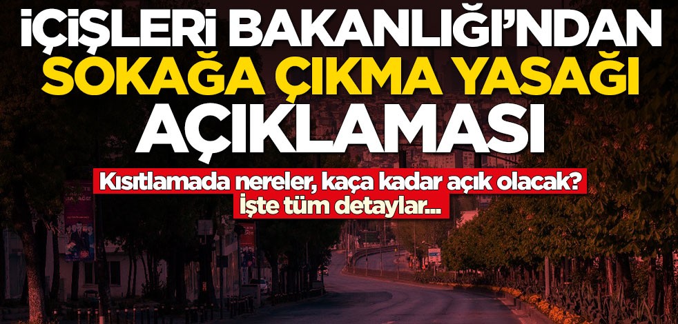 İçişleri Bakanlığı'ndan sokağa çıkma yasağı açıklaması! Nereler, kaça kadar açık olacak?