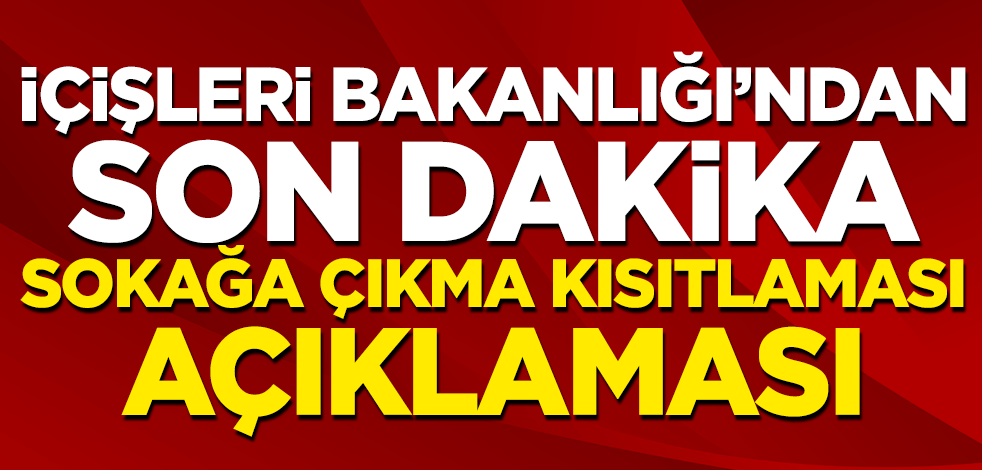 İçişleri Bakanlığı'ndan son dakika sokağa çıkma kısıtlaması açıklaması