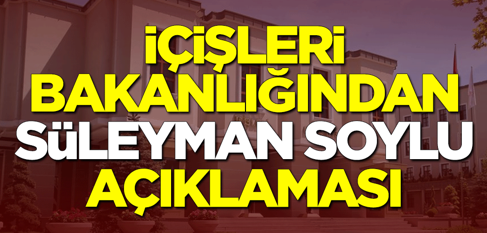 İçişleri Bakanlığından 'Süleyman Soylu' açıklaması
