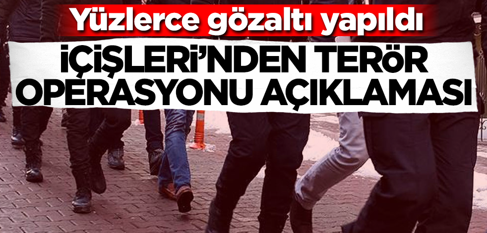 İçişleri Bakanlığı'ndan terör operasyonu açıklaması! Yüzlerce gözaltı yapıldı