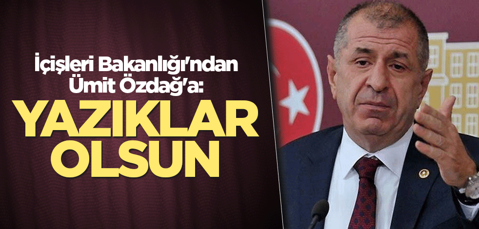 İçişleri Bakanlığı'ndan Ümit Özdağ'a: Yazıklar olsun