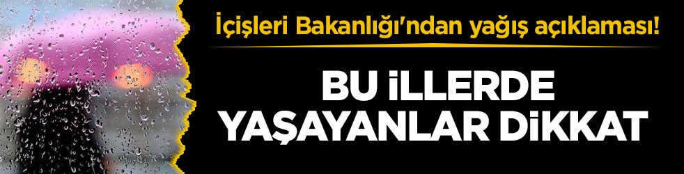 İçişleri Bakanlığı'ndan yağış açıklaması! Bu illerde yaşayanlar dikkat
