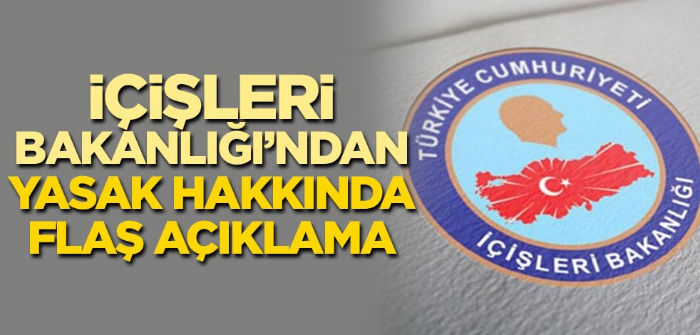 İçişleri Bakanlığı'ndan yasak hakkında flaş açıklama
