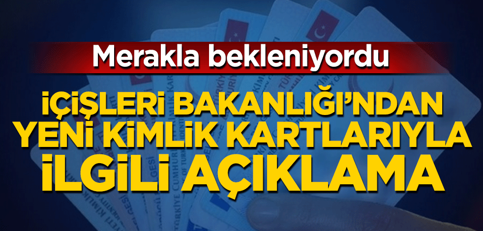 İçişleri Bakanlığı’ndan yeni kimlik kartlarıyla ilgili açıklama