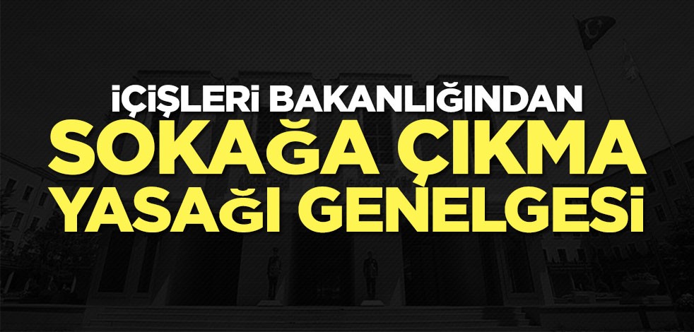 İçişleri Bakanlığından yeni sokağa çıkma yasağı genelgesi