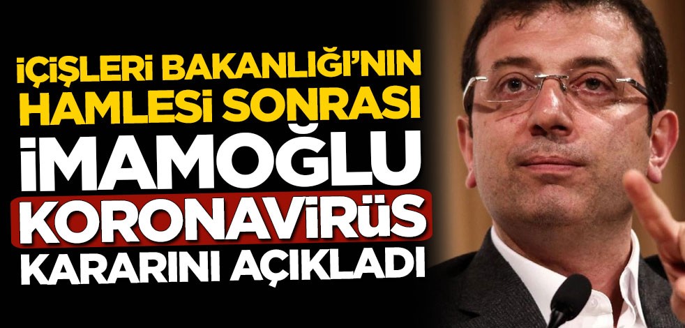 İçişleri Bakanlığı'nın hamlesi sonrası Ekrem İmamoğlu koronavirüs kararını açıkladı