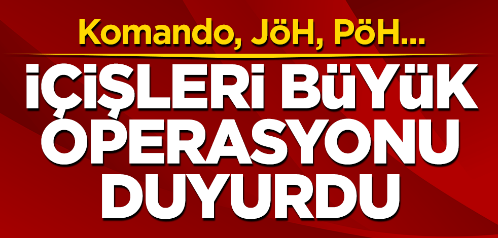 İçişleri büyük operasyonu duyurdu! Komando, JÖH, PÖH...