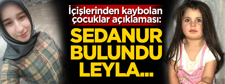 İçişlerinden kaybolan çocuklarla ilgili Açıklama: Sedanur bulundu, Leyla...