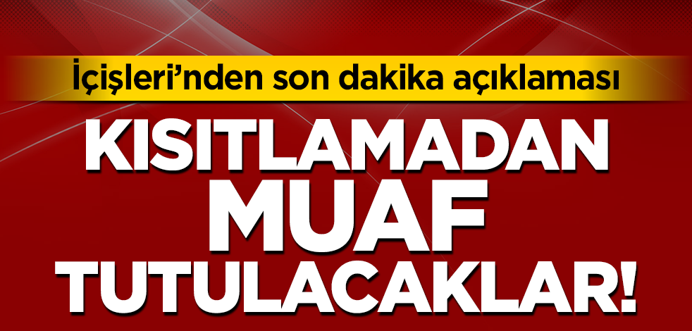 İçişleri'nden son dakika açıklaması! Sokak kısıtlamasından muaf tutulacaklar
